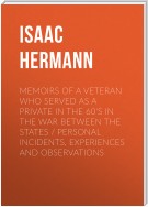 Memoirs of a Veteran Who Served as a Private in the 60's in the War Between the States Personal Incidents, Experiences and Observations