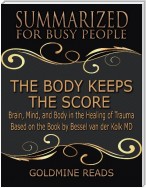 The Body Keeps the Score - Summarized for Busy People: Brain, Mind, and Body In the Healing of Trauma: Based on the Book by Bessel van der Kolk MD