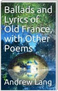 Ballads and Lyrics of Old France, with Other Poems