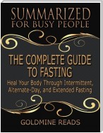 The Complete Guide to Fasting - Summarized for Busy People: Heal Your Body Through Intermittent, Alternate Day, and Extended Fasting: Based on the Book by Jason Fung and Jimmy Moore