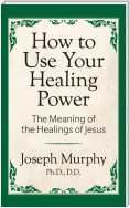 How to Use Your Healing Power: The Meaning of the Healings of Jesus