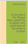 A Journal of the Plague Year, written by a citizen who continued all the while in London