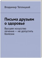 Письма друзьям о здоровье. Высшее искусство лечения – не допустить болезни