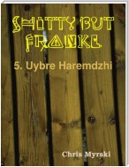 Shitty But Frankly — 5. Uybre Haremdzhi