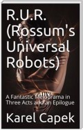 R.U.R. (Rossum's Universal Robots) / A Fantastic Melodrama in Three Acts and an Epilogue