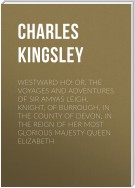 Westward Ho! Or, The Voyages and Adventures of Sir Amyas Leigh, Knight, of Burrough, in the County of Devon, in the Reign of Her Most Glorious Majesty Queen Elizabeth