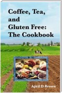 Coffee, Tea, and Gluten Free: The Cookbook