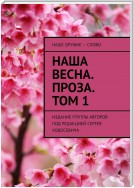 Наша весна. Проза. Том 1. Издание группы авторов под редакцией Сергея Ходосевича