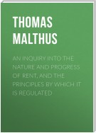 An Inquiry into the Nature and Progress of Rent, and the Principles by Which It is Regulated