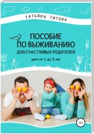 Пособие по выживанию для счастливых родителей. Дети от 1 до 3 лет