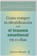 Como Romper Tu Identificacion con el Trauma Emocional en 10 Dias