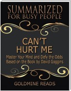 Can’t Hurt Me - Summarized for Busy People: Master Your Mind and Defy the Odds: Based on the Book by David Goggins