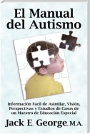 El Manual del Autismo: Informacion Facil de Asimilar, Vision, Perspectivas y Estudios de Casos de un Maestro de Educacion Especial