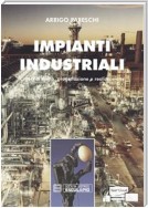 Impianti Industriali. Criteri di Scelta, Progettazione e Realizzazione