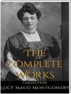 Lucy Maud Montgomery: The Complete Works