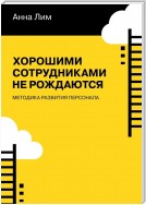 Хорошими сотрудниками не рождаются. Методика развития персонала