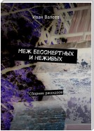 Меж бессмертных и неживых. Сборник рассказов