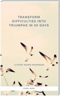 Transform Difficulties into Triumphs in 30 Days. A Story-Based Workbook