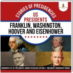 Stories of Presidencies : US Presidents Franklin, Washington, Hoover and Eisenhower | Biography of US Presidents Junior Scholars Edition | Children's Biography Books
