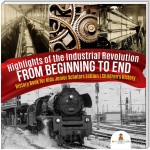 Highlights of the Industrial Revolution : From Beginning to End | History Book for Kids Junior Scholars Edition | Children's History