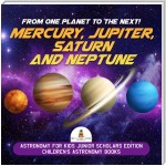 From One Planet to the Next! Mercury, Jupiter, Saturn and Neptune | Astronomy for Kids Junior Scholars Edition | Children's Astronomy Books