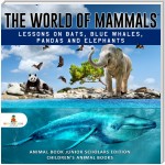 The World of Mammals: Lessons on Bats, Blue Whales, Pandas and Elephants | Animal Book Junior Scholars Edition | Children's Animal Books