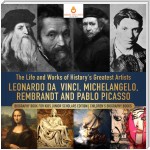 The Life and Works of History's Greatest Artists : Leonardo da Vinci, Michelangelo, Rembrandt and Pablo Picasso | Biography Book for Kids Junior Scholars Edition | Children's Biography Books