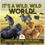 It's a Wild, Wild World! | Animals and Where They're Found | Junior Scholars Edition | Children's Animal Books