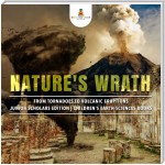 Nature's Wrath : From Tornadoes to Volcanic Eruptions | Junior Scholars Edition | Children's Earth Sciences Books