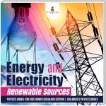 Energy and Electricity : Renewable Sources | Physics Books for Kids Junior Scholars Edition | Children's Physics Books