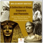 Who Led Ancient Societies? A Collection of Kings,Emperors and Pharaohs | Ancient History Books for Kids Junior Scholars Edition | Children's Ancient History