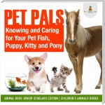 Pet Pals : Knowing and Caring for Your Pet Fish, Puppy, Kitty and Pony | Animal Book Junior Scholars Edition | Children's Animals Books