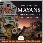 Who Were the Mayans and What Did They Give the World? | History for Kids Junior Scholars Edition | Children's History Books