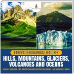 Earth's Geographical Features : Hills, Mountains, Glaciers, Volcanoes and Oceans | Geology Book for Kids Junior Scholars Edition | Children's Earth Sciences Books