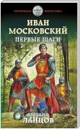 Иван Московский. Том 1. Первые шаги