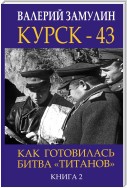 Курск-43. Как готовилась битва «титанов». Книга 2