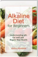 The Alkaline Diet for Beginners: Understand pH, Eat Well, and Regain Your Health