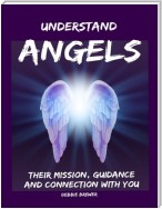 Understand Angels, Their Mission, Guidance and Connection With You