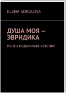 Душа моя – Эвридика. Почти подлинная история