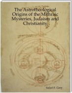 The Astrotheological Origins of the Mithraic Mysteries, Judaism and Christianity