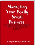 Marketing Your Really Small Business: A Guide to Marketing With No Time, No Money and No Expertise