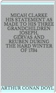 Micah Clarke His Statement as made to his three Grandchildren Joseph, Gervas and Reuben During the Hard Winter of 1734