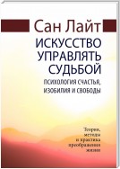 Искусство управлять судьбой. Психология счастья, изобилия и свободы