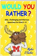 Would You Rather? Silly, Challenging and Hilarious Questions For Kids 8-12