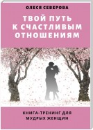 Твой путь к счастливым отношениям. Книга-тренинг для мудрых женщин