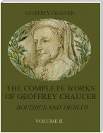 The Complete Works of Geoffrey Chaucer : Boethius and Troilus, Volume II (Illustrated)