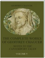 The Complete Works of Geoffrey Chaucer : Notes to the Canterbury Tales, Volume V (Illustrated)