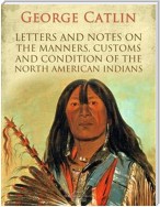 Letters and Notes on the Manners, Customs and Condition of the North American Indians