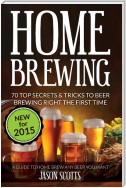 Home Brewing: 70 Top Secrets & Tricks To Beer Brewing Right The First Time: A Guide To Home Brew Any Beer You Want