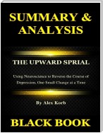 Summary & Analysis : The Upward Spiral By Alex Korb :  Using Neuroscience to Reverse the Course of Depression, One Small Change at a Time